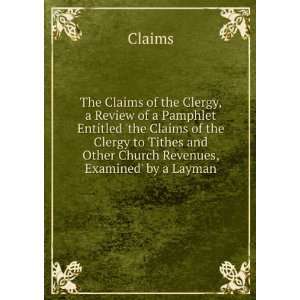 The Claims of the Clergy, a Review of a Pamphlet Entitled the Claims 