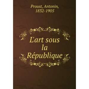 art sous la RÃ©publique Antonin, 1832 1905 Proust  