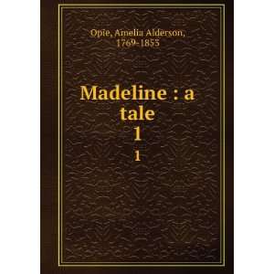    Madeline  a tale. 1 Amelia Alderson, 1769 1853 Opie Books