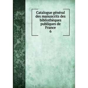   ©nÃ©ral des manuscrits des bibliothÃ¨ques publiques de France. 6