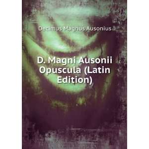   Magni Ausonii Opuscula (Latin Edition) Decimus Magnus Ausonius Books