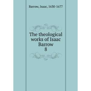   theological works of Isaac Barrow. 8 Isaac, 1630 1677 Barrow Books