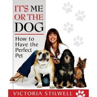 Its Me or the Dog How to Have the Perfect Pet by Victoria Stilwell 