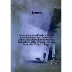   of the Hymns in Lat. and Germ., Re Ed. by L.C. Biggs Hymns Books