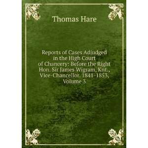   Wigram, Knt., Vice Chancellor. 1841 1853, Volume 3 Thomas Hare Books