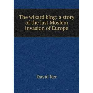   king a story of the last Moslem invasion of Europe David Ker Books