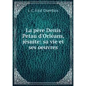 ¨re Denis Petau dOrlÃ©ans, jÃ©suite sa vie et ses oeuvres. J 