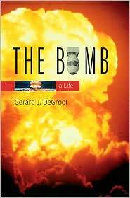 The Bomb A Life, (0674017242), Gerard J. DeGroot, Textbooks   Barnes 