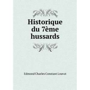   Historique du 7Ã¨me hussards Edmond Charles Constant Louvat Books
