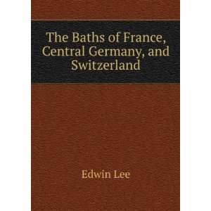   Baths of France, Central Germany, and Switzerland Edwin Lee Books