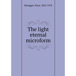    The light eternal microform Peter, 1843 1918 Rosegger Books