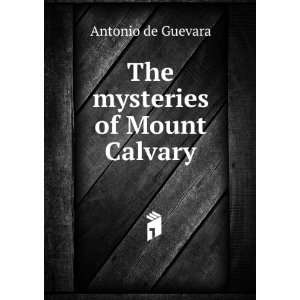 The mysteries of Mount Calvary Antonio de Guevara  Books