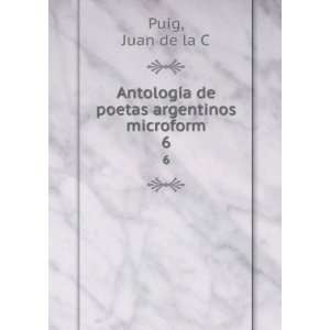  AntologÃ­a de poetas argentinos microform. 6 Juan de la 