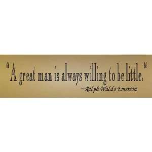  A great man is always willing to be little. ~Ralph Waldo 