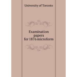    Examination papers for 1876 microform University of Toronto Books