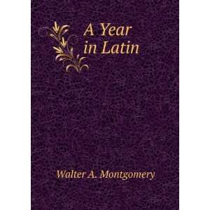  A Year in Latin Walter A. Montgomery Books
