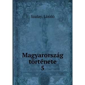    MagyarorszÃ¡g tÃ¶rtÃ©nete. 5 LÃ¡szlÃ³ Szalay Books