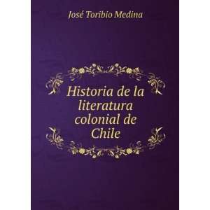   de la literatura colonial de Chile JosÃ© Toribio Medina Books
