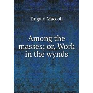  Among the masses; or, Work in the wynds Dugald Maccoll 