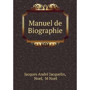  Manuel de Biographie Noel, M NoÃ«l Jacques AndrÃ 