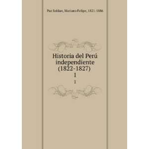   (1822 1827) . 1 Mariano Felipe, 1821 1886 Paz Soldan Books