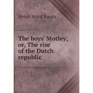 The boys Motley; or, The rise of the Dutch republic Helen Ward Banks 