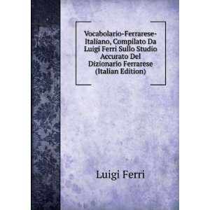 Vocabolario Ferrarese Italiano, Compilato Da Luigi Ferri Sullo Studio 