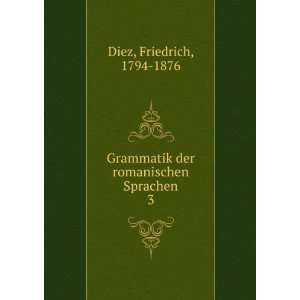   der romanischen Sprachen. 3 Friedrich, 1794 1876 Diez Books