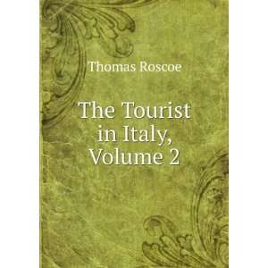  The Tourist in Italy, Volume 2 Thomas Roscoe Books