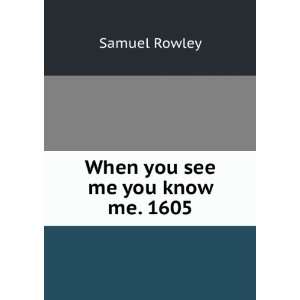  When you see me you know me. 1605 Samuel Rowley Books