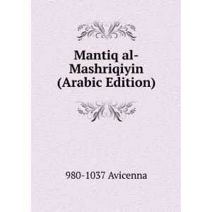  Mantiq al Mashriqiyin (Arabic Edition) 980 1037 Avicenna Books
