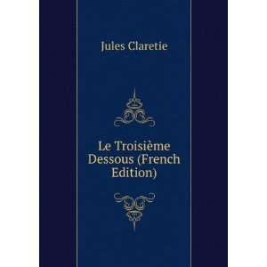  Le TroisiÃ¨me Dessous (French Edition) Jules Claretie 