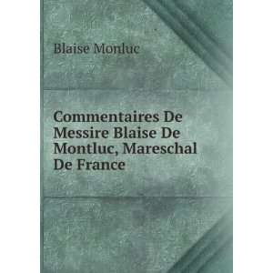 Commentaires De Messire Blaise De Montluc, Mareschal De France Blaise 