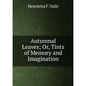   ; Or, Tints of Memory and Imagination Henrietta F. VallÃ© Books