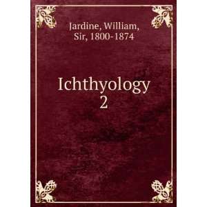  Ichthyology. 2 William, Sir, 1800 1874 Jardine Books