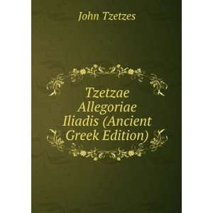  Tzetzae Allegoriae Iliadis (Ancient Greek Edition) John 