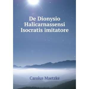   Dionysio Halicarnassensi Isocratis imitatore Carolus Maetzke Books