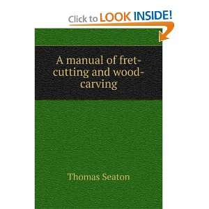  A manual of fret cutting and wood carving Thomas Seaton 