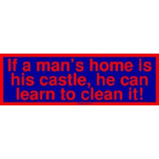  If a mans home is his castle, he can learn to clean it 