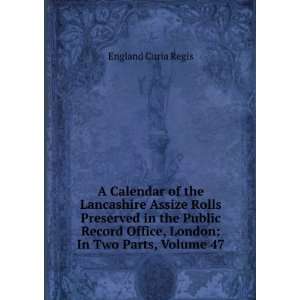   Record Office, London In Two Parts, Volume 47 England Curia Regis