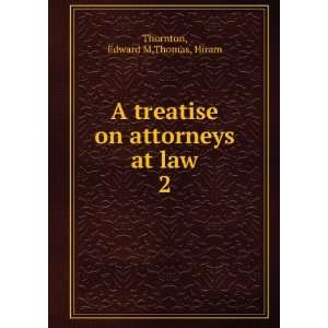  A treatise on attorneys at law. 2 Edward M,Thomas, Hiram 