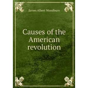 Causes of the American revolution James Albert Woodburn  