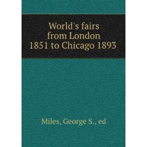  Worlds fairs from London 1851 to Chicago 1893  George 