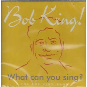  What Can You Sing? Bob King, The Bob King Band Music