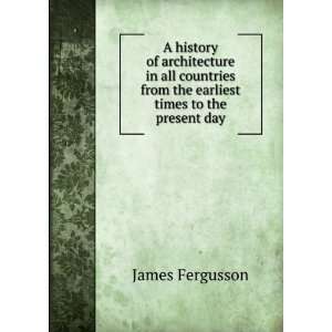 history of architecture in all countries, from the earliest times to 