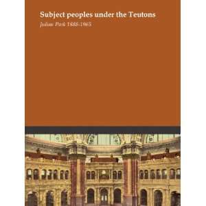    Subject peoples under the Teutons Julian Park 1888 1965 Books