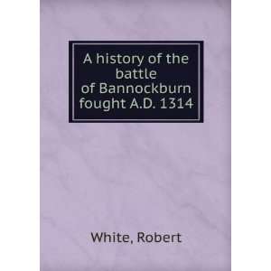  A history of the battle of Bannockburn fought A.D. 1314 