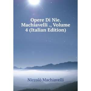  Opere Di Nie. Machiavelli ., Volume 4 (Italian Edition 