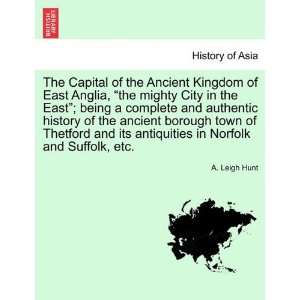  Ancient Kingdom of East Anglia, the mighty City in the East; being 
