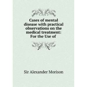   treatment For the Use of . Sir Alexander Morison  Books